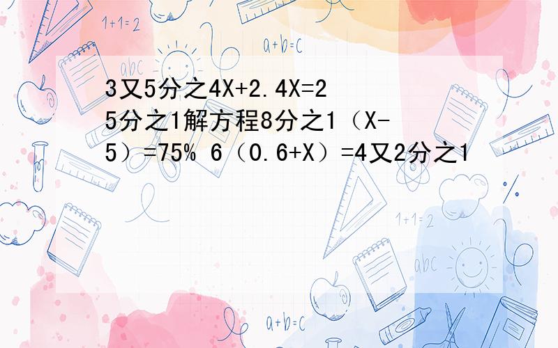 3又5分之4X+2.4X=25分之1解方程8分之1（X-5）=75% 6（0.6+X）=4又2分之1