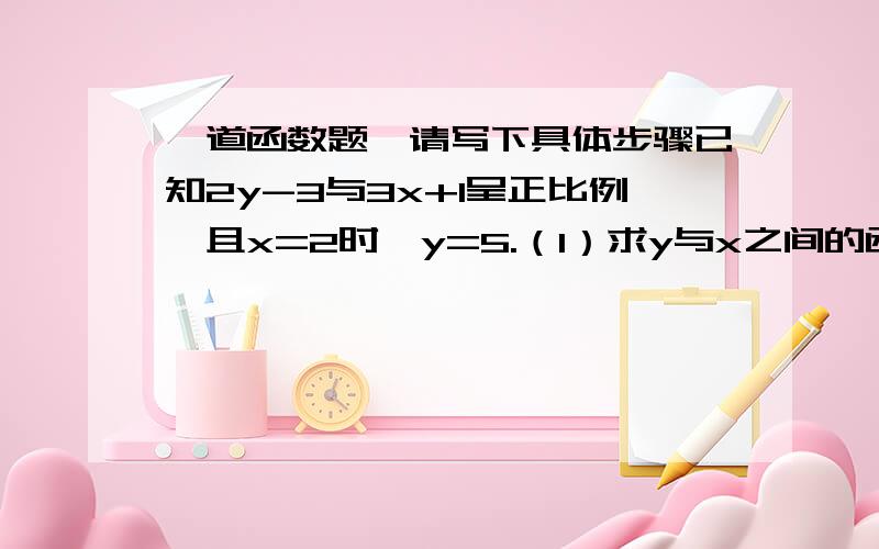 一道函数题,请写下具体步骤已知2y-3与3x+1呈正比例,且x=2时,y=5.（1）求y与x之间的函数关系式,并指出他是什么函数.（2）若点（a,2）在这个函数图像上,求a