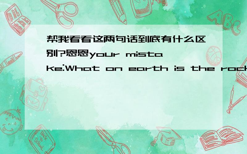 帮我看看这两句话到底有什么区别?恩恩your mistake:What on earth is the rock ,a kind of spirit ,an attitude towards life ,a kind of real action ,a kind of situation in which you forget yourself ,or a kind of freedom that you want to sur