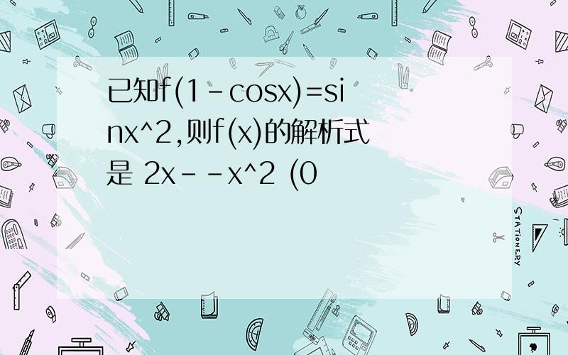 已知f(1-cosx)=sinx^2,则f(x)的解析式是 2x--x^2 (0