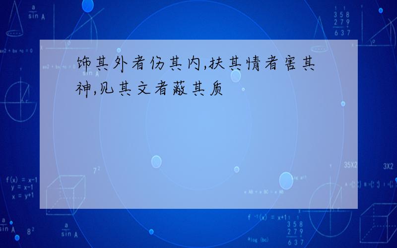 饰其外者伤其内,扶其情者害其神,见其文者蔽其质