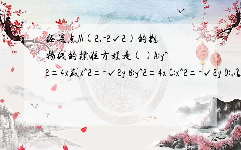 经过点M(2,-2√2)的抛物线的标准方程是()A:y^2=4x或x^2=-√2y B:y^2=4x C:x^2=-√2y D:以上都不对