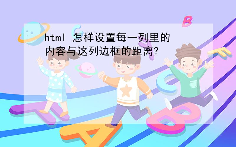 html 怎样设置每一列里的内容与这列边框的距离?