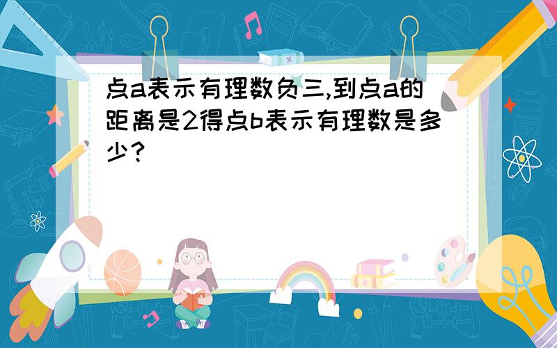 点a表示有理数负三,到点a的距离是2得点b表示有理数是多少?