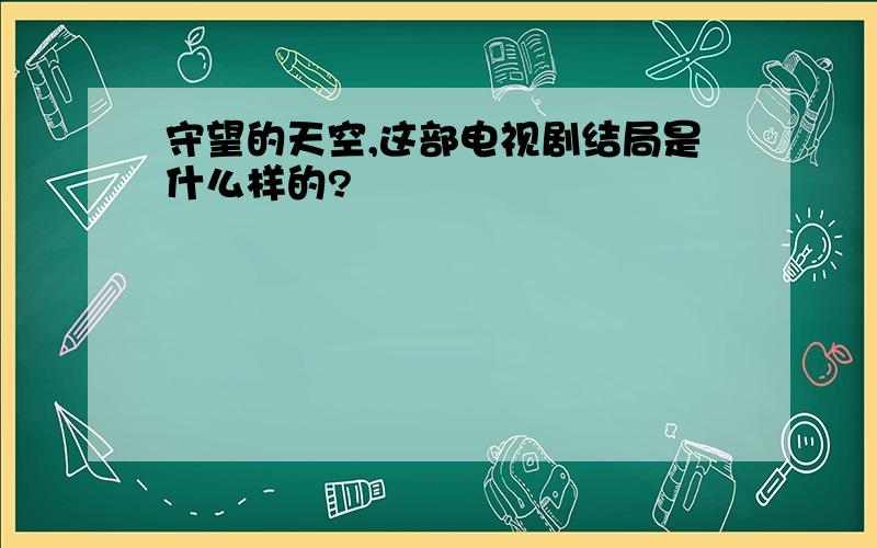 守望的天空,这部电视剧结局是什么样的?