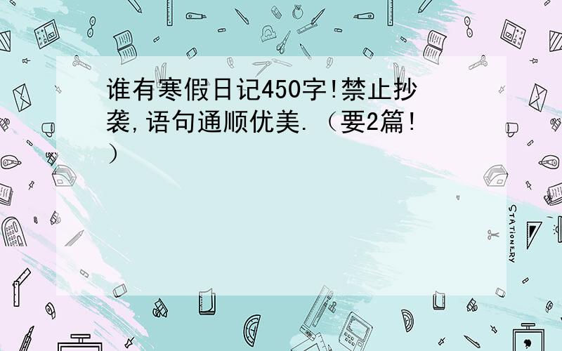 谁有寒假日记450字!禁止抄袭,语句通顺优美.（要2篇!）