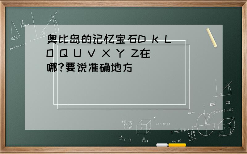 奥比岛的记忆宝石D K L O Q U V X Y Z在哪?要说准确地方