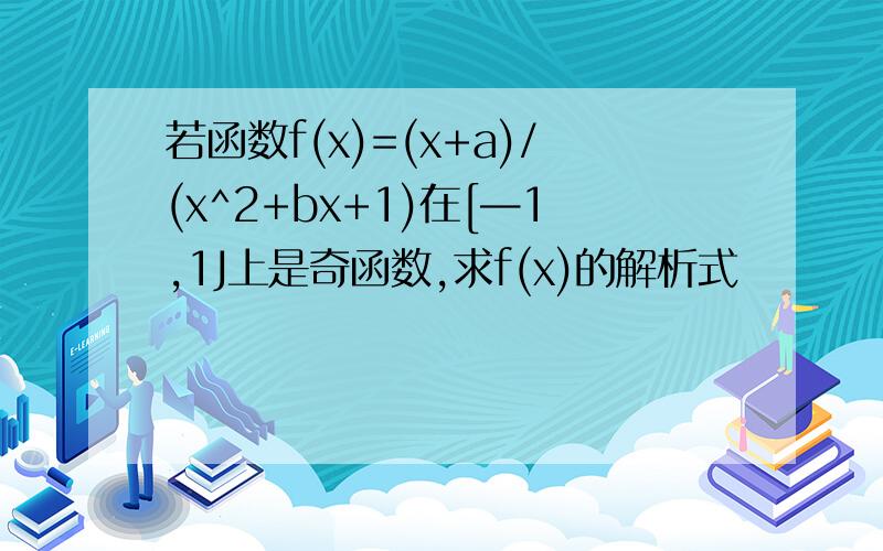 若函数f(x)=(x+a)/(x^2+bx+1)在[—1,1J上是奇函数,求f(x)的解析式