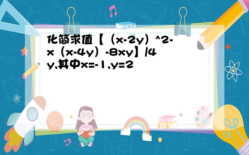 化简求值【（x-2y）^2-x（x-4y）-8xy】/4y,其中x=-1,y=2