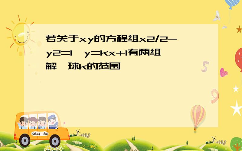 若关于xy的方程组x2/2-y2=1,y=kx+1有两组解,球k的范围