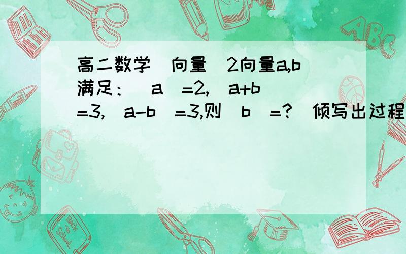 高二数学（向量）2向量a,b满足：｜a｜=2,｜a+b｜=3,｜a-b｜=3,则｜b｜=?（倾写出过程,谢谢）