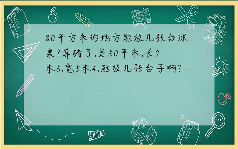 80平方米的地方能放几张台球桌?算错了,是50平米,长9米5,宽5米4,能放几张台子啊?