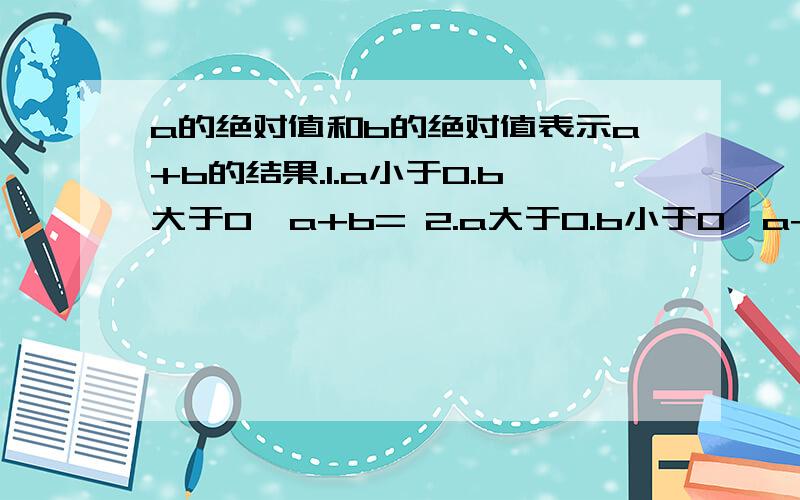 a的绝对值和b的绝对值表示a+b的结果.1.a小于0.b大于0,a+b= 2.a大于0.b小于0,a+b=