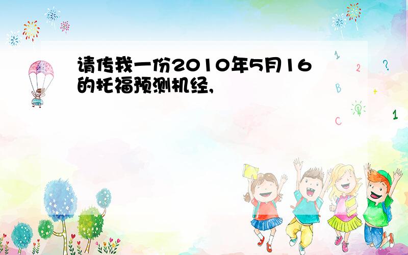 请传我一份2010年5月16的托福预测机经,