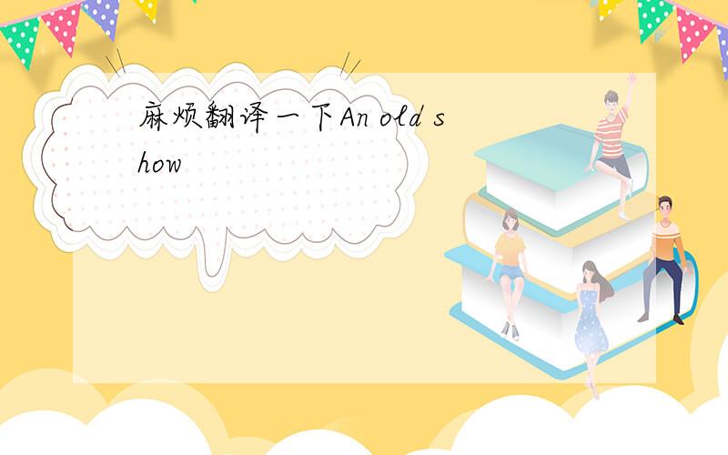 麻烦翻译一下An old show