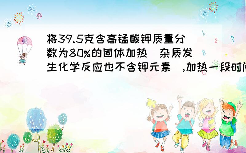 将39.5克含高锰酸钾质量分数为80%的固体加热（杂质发生化学反应也不含钾元素）,加热一段时间后,冷却,测得剩余固体中钾元素的质量分数为20.58%.则生成二氧化锰的质量约为?A.2.6克 B.4.35 克 C.