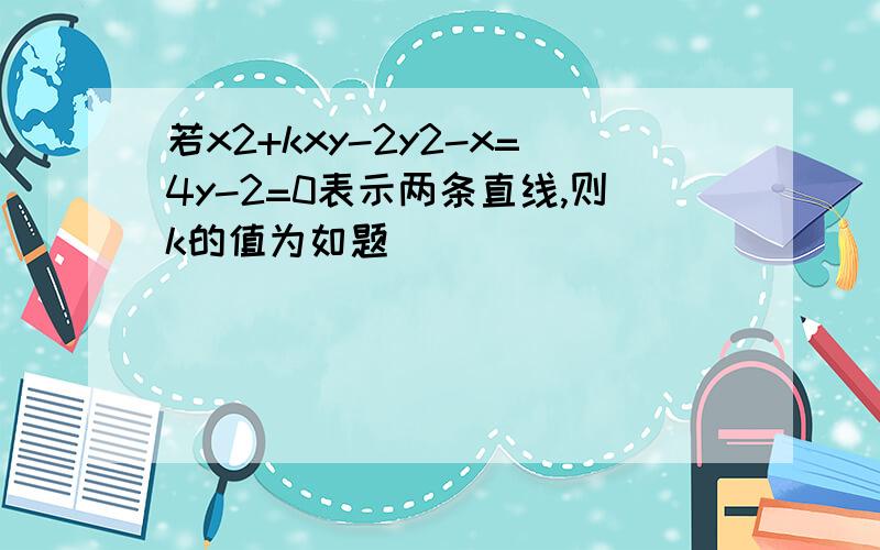 若x2+kxy-2y2-x=4y-2=0表示两条直线,则k的值为如题