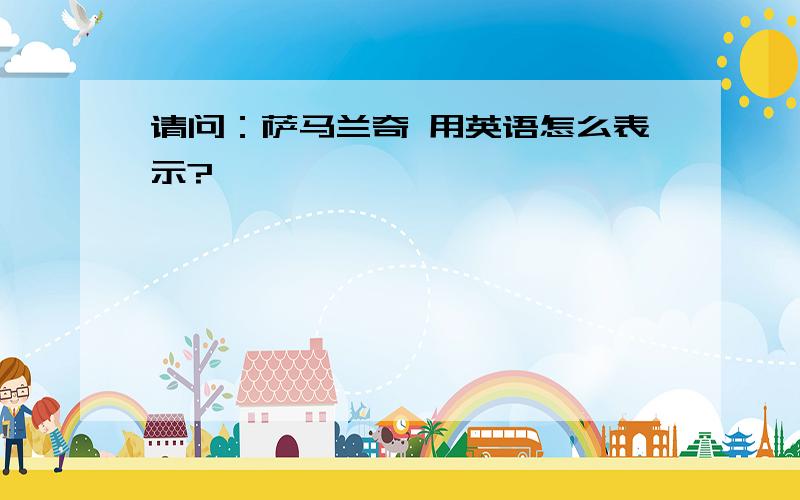 请问：萨马兰奇 用英语怎么表示?