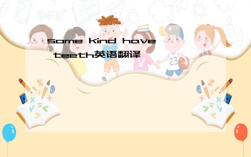 some kind have teeth英语翻译