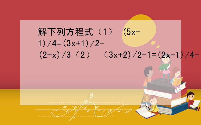 解下列方程式（1） (5x-1)/4=(3x+1)/2-(2-x)/3（2） （3x+2)/2-1=(2x-1)/4-(2x-1)/5(3) (3x+5)/2=(2x-1)/3