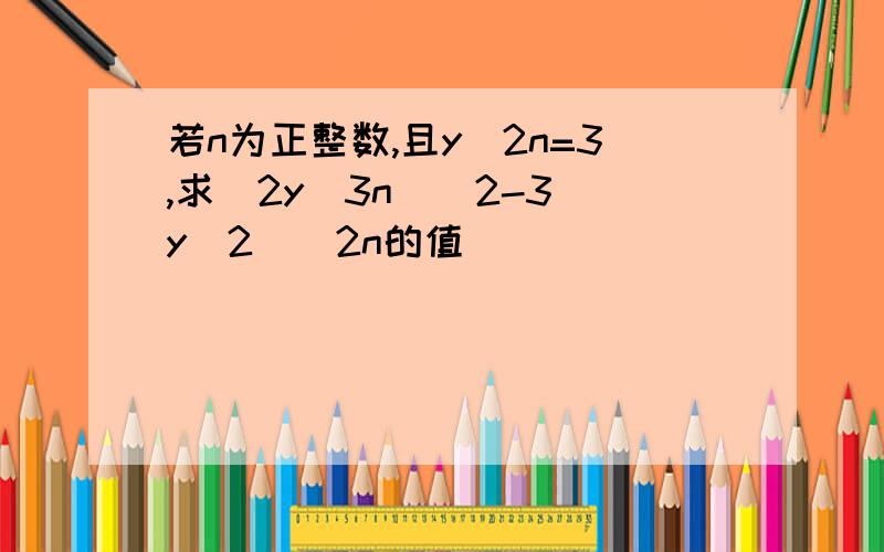 若n为正整数,且y^2n=3,求(2y^3n)^2-3(y^2)^2n的值