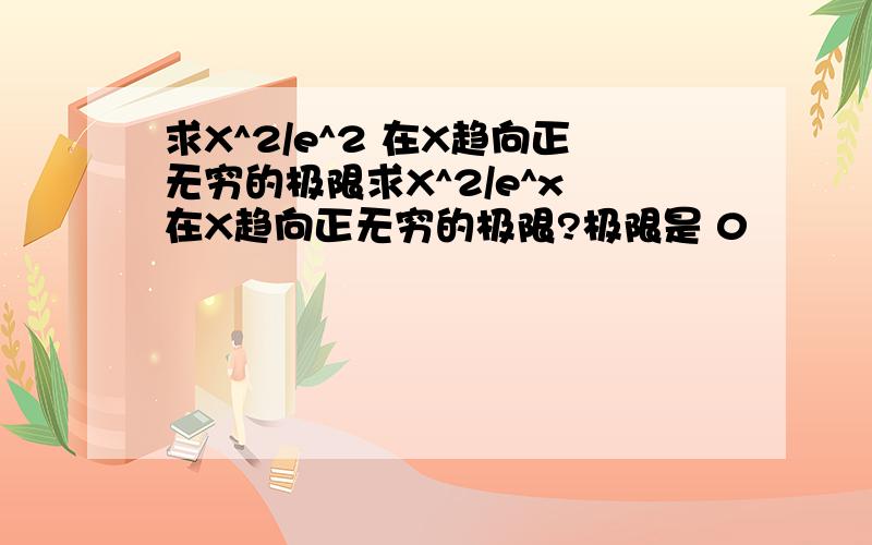 求X^2/e^2 在X趋向正无穷的极限求X^2/e^x 在X趋向正无穷的极限?极限是 0