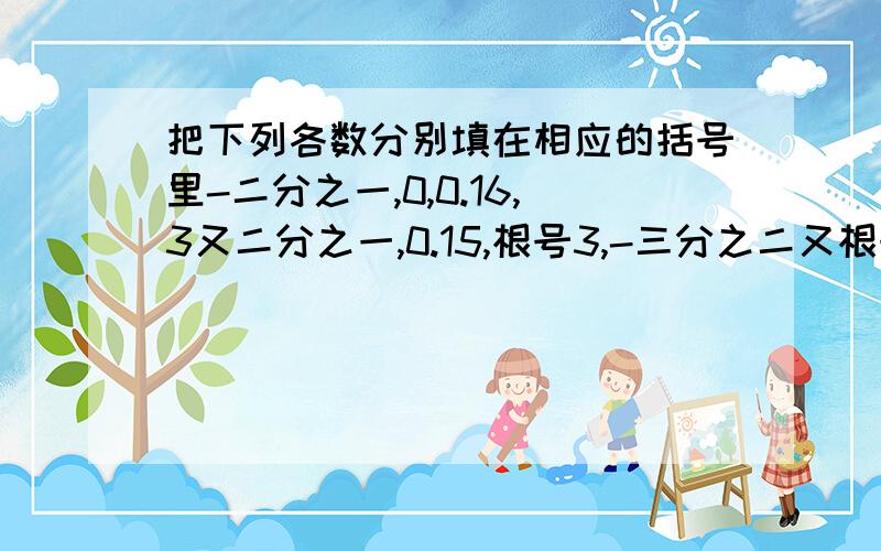 把下列各数分别填在相应的括号里-二分之一,0,0.16,3又二分之一,0.15,根号3,-三分之二又根号5,三分之π,根号16,3的根号-0.125,3.1415,-0.7892（92的循环节）,-根号3+根号2有理数:无理数：正实数：负实