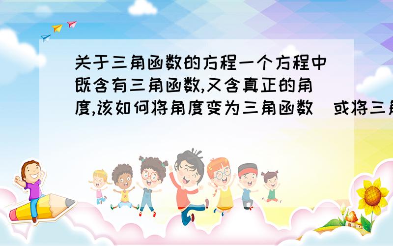 关于三角函数的方程一个方程中既含有三角函数,又含真正的角度,该如何将角度变为三角函数（或将三角函数变为角度）求解?例：Sinα+cosβ+α=tanβ-β