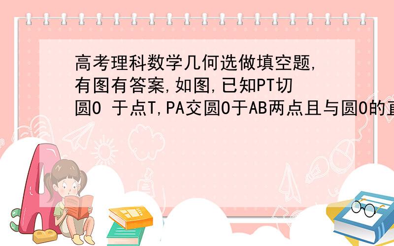 高考理科数学几何选做填空题,有图有答案,如图,已知PT切圆O 于点T,PA交圆O于AB两点且与圆O的直径CT相交于点D,CD=2,AD=3,BD=6,则PB=?