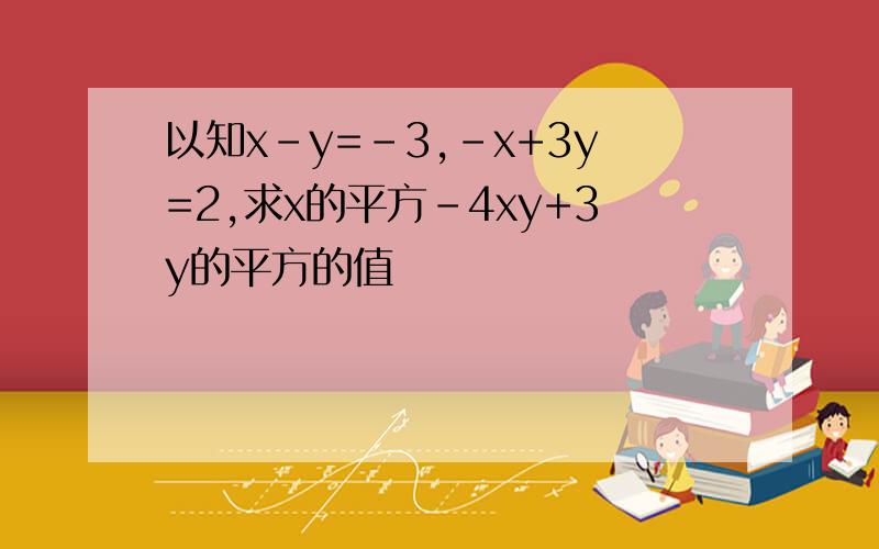 以知x-y=-3,-x+3y=2,求x的平方-4xy+3y的平方的值