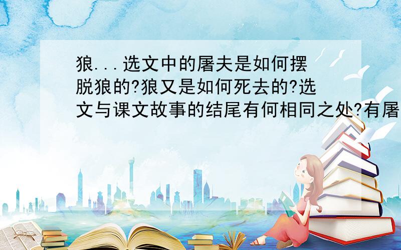 狼...选文中的屠夫是如何摆脱狼的?狼又是如何死去的?选文与课文故事的结尾有何相同之处?有屠人货肉归,日已暮,欻一狼来,瞰担上肉,似甚垂涎,随屠尾行数里.屠惧,示之以刃,少却；及走,又从