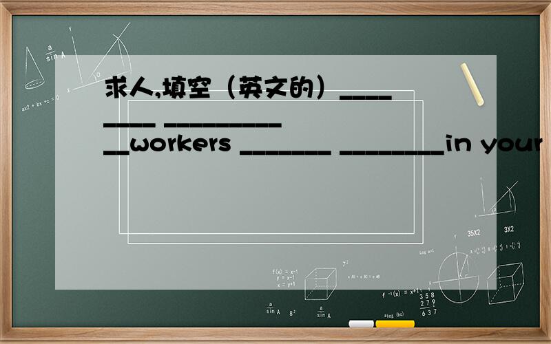 求人,填空（英文的）________ ___________workers _______ ________in your factory?Aout 2500.