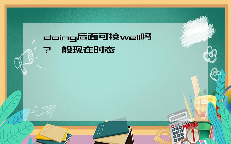 doing后面可接well吗?一般现在时态