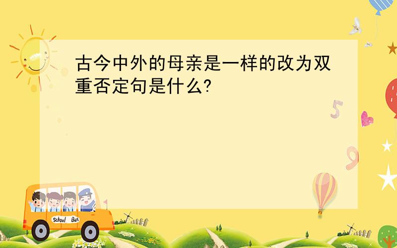 古今中外的母亲是一样的改为双重否定句是什么?