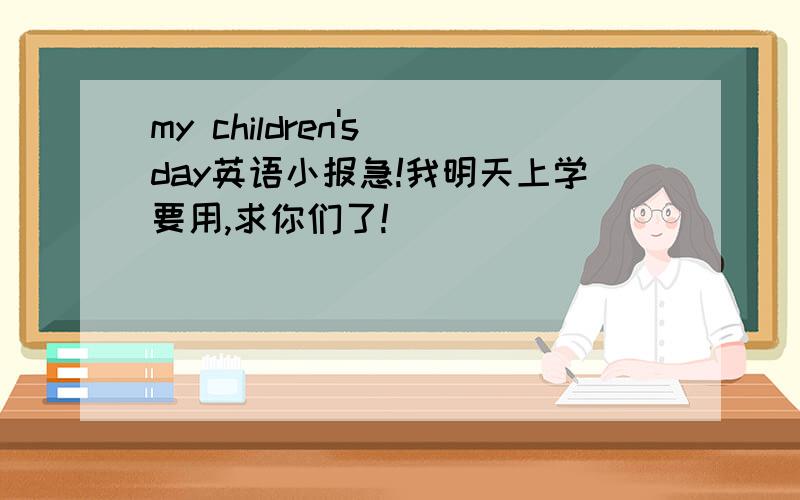 my children's day英语小报急!我明天上学要用,求你们了!