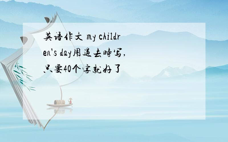 英语作文 my children's day用过去时写,只要40个字就好了