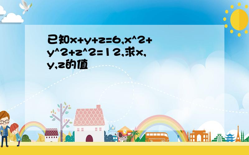 已知x+y+z=6,x^2+y^2+z^2=12,求x,y,z的值