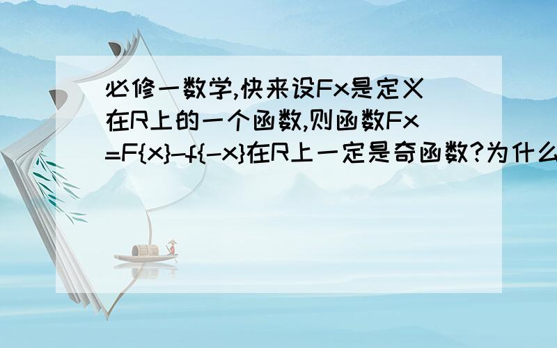 必修一数学,快来设Fx是定义在R上的一个函数,则函数Fx=F{x}-f{-x}在R上一定是奇函数?为什么呢?