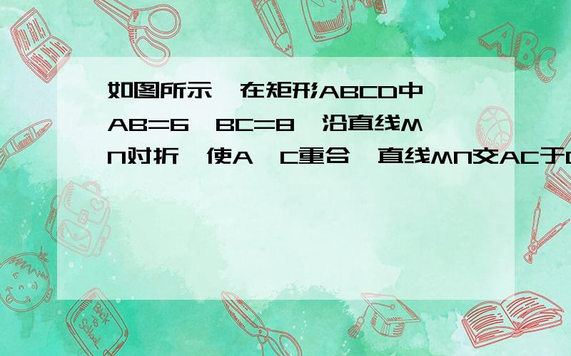 如图所示,在矩形ABCD中,AB=6,BC=8,沿直线MN对折,使A、C重合,直线MN交AC于O.（1）求证：△COM∽△CBA；