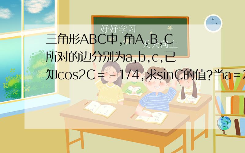 三角形ABC中,角A,B,C所对的边分别为a,b,c,已知cos2C＝-1/4,求sinC的值?当a＝2,2sinA＝sinC,求b,c的长