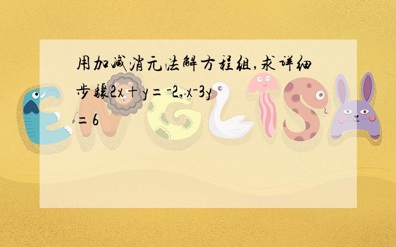 用加减消元法解方程组,求详细步骤2x+y=-2,x-3y=6