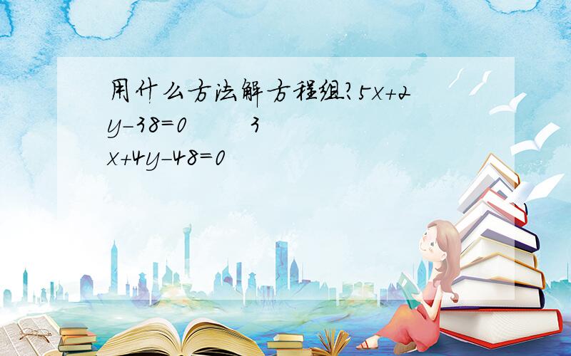 用什么方法解方程组?5x+2y-38=0       3x+4y-48=0