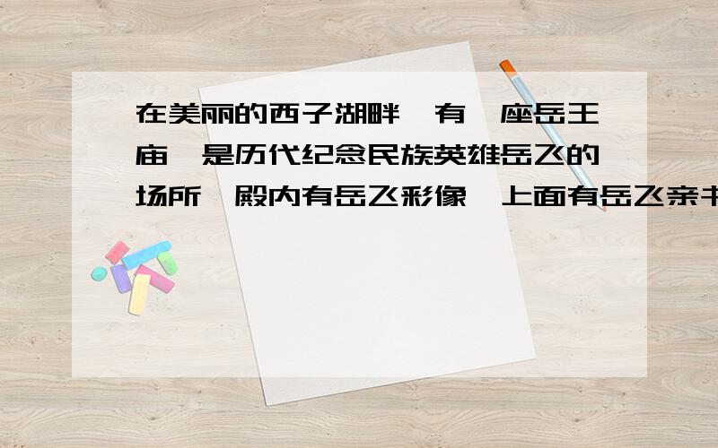 在美丽的西子湖畔,有一座岳王庙,是历代纪念民族英雄岳飞的场所,殿内有岳飞彩像,上面有岳飞亲书”还我山河”的巨匾.这段话有一处错是哪里,还我山河是本人打错原因.实际上的确是还我河