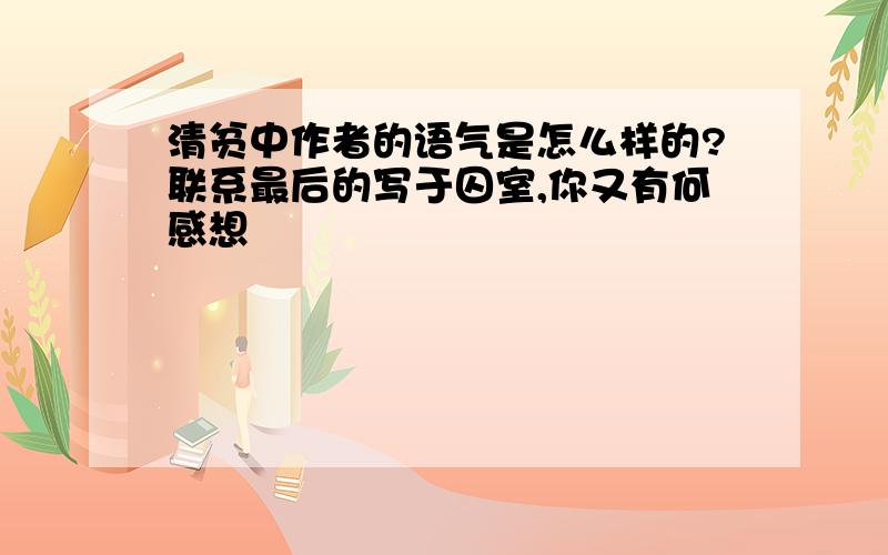 清贫中作者的语气是怎么样的?联系最后的写于囚室,你又有何感想