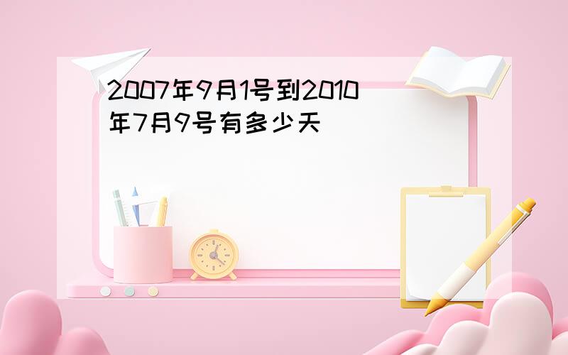 2007年9月1号到2010年7月9号有多少天