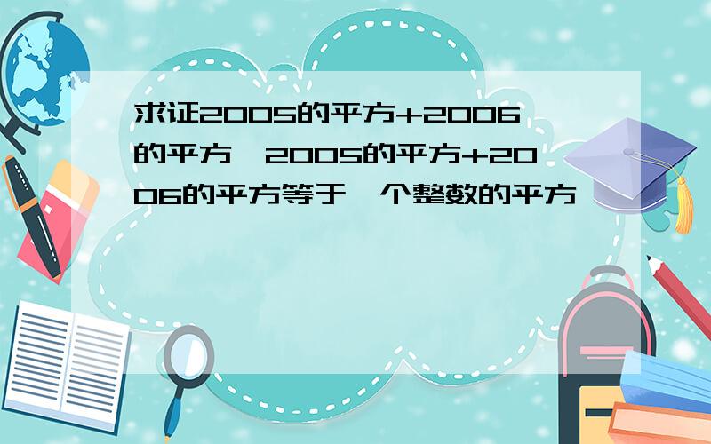 求证2005的平方+2006的平方*2005的平方+2006的平方等于一个整数的平方