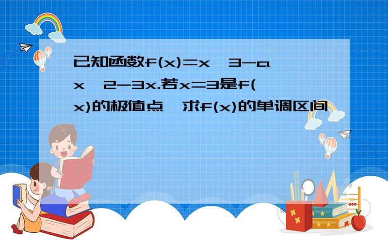 已知函数f(x)=x^3-ax^2-3x.若x=3是f(x)的极值点,求f(x)的单调区间