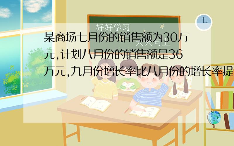 某商场七月份的销售额为30万元,计划八月份的销售额是36万元,九月份增长率比八月份的增长率提高了2个百分点.(1 求八月份的增长率 （2 求该商场第三季度的总销售额