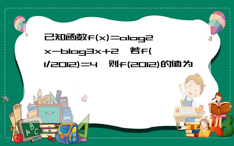 已知函数f(x)=alog2x-blog3x+2,若f(1/2012)=4,则f(2012)的值为