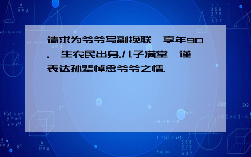 请求为爷爷写副挽联,享年90.一生农民出身.儿子满堂,谨表达孙辈悼念爷爷之情.